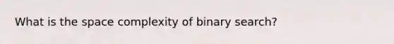 What is the space complexity of binary search?