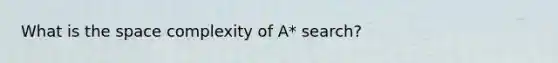 What is the space complexity of A* search?