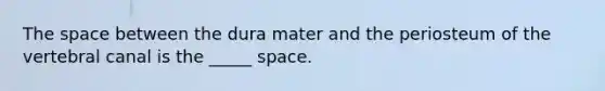 The space between the dura mater and the periosteum of the vertebral canal is the _____ space.