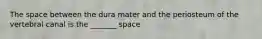 The space between the dura mater and the periosteum of the vertebral canal is the _______ space