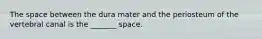 The space between the dura mater and the periosteum of the vertebral canal is the _______ space.