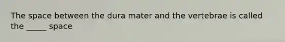 <a href='https://www.questionai.com/knowledge/k0Lyloclid-the-space' class='anchor-knowledge'>the space</a> between the dura mater and the vertebrae is called the _____ space