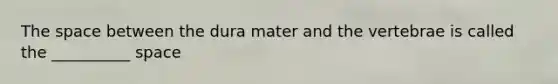 The space between the dura mater and the vertebrae is called the __________ space