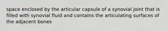 space enclosed by the articular capsule of a synovial joint that is filled with synovial fluid and contains the articulating surfaces of the adjacent bones