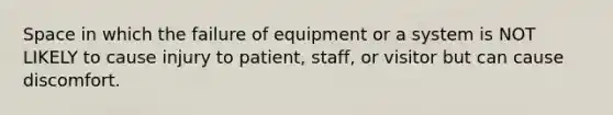 Space in which the failure of equipment or a system is NOT LIKELY to cause injury to patient, staff, or visitor but can cause discomfort.