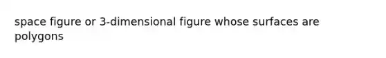 space figure or 3-dimensional figure whose surfaces are polygons