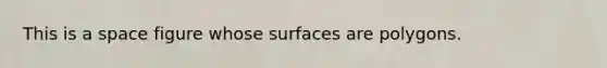 This is a space figure whose surfaces are polygons.