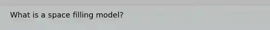 What is a space filling model?
