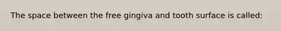 The space between the free gingiva and tooth surface is called: