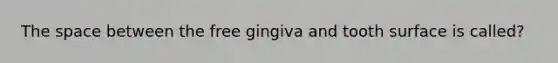 The space between the free gingiva and tooth surface is called?