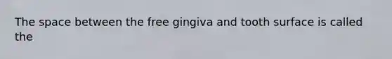 The space between the free gingiva and tooth surface is called the