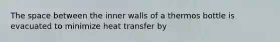 <a href='https://www.questionai.com/knowledge/k0Lyloclid-the-space' class='anchor-knowledge'>the space</a> between the inner walls of a thermos bottle is evacuated to minimize heat transfer by