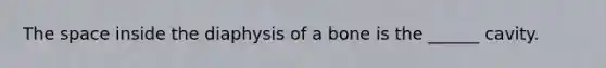 <a href='https://www.questionai.com/knowledge/k0Lyloclid-the-space' class='anchor-knowledge'>the space</a> inside the diaphysis of a bone is the ______ cavity.