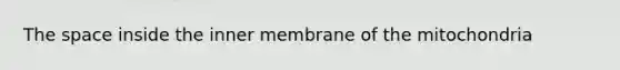 <a href='https://www.questionai.com/knowledge/k0Lyloclid-the-space' class='anchor-knowledge'>the space</a> inside the inner membrane of the mitochondria