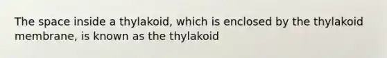 <a href='https://www.questionai.com/knowledge/k0Lyloclid-the-space' class='anchor-knowledge'>the space</a> inside a thylakoid, which is enclosed by the thylakoid membrane, is known as the thylakoid