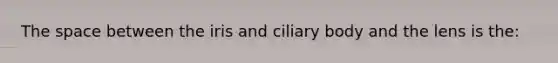 <a href='https://www.questionai.com/knowledge/k0Lyloclid-the-space' class='anchor-knowledge'>the space</a> between the iris and ciliary body and the lens is the: