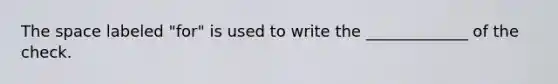 The space labeled "for" is used to write the _____________ of the check.