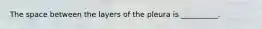 The space between the layers of the pleura is​ __________.