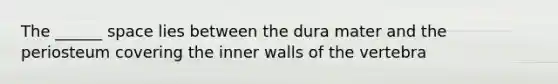 The ______ space lies between the dura mater and the periosteum covering the inner walls of the vertebra