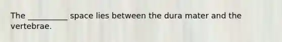 The __________ space lies between the dura mater and the vertebrae.