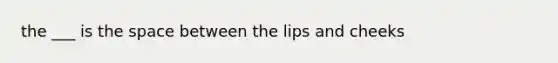 the ___ is <a href='https://www.questionai.com/knowledge/k0Lyloclid-the-space' class='anchor-knowledge'>the space</a> between the lips and cheeks