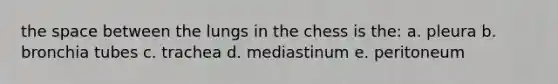 <a href='https://www.questionai.com/knowledge/k0Lyloclid-the-space' class='anchor-knowledge'>the space</a> between the lungs in the chess is the: a. pleura b. bronchia tubes c. trachea d. mediastinum e. peritoneum