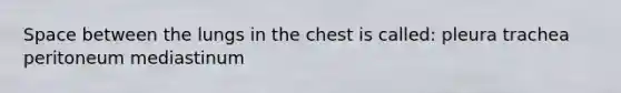 Space between the lungs in the chest is called: pleura trachea peritoneum mediastinum