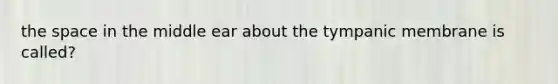 the space in the middle ear about the tympanic membrane is called?