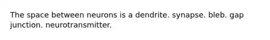 The space between neurons is a dendrite. synapse. bleb. gap junction. neurotransmitter.
