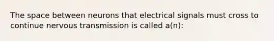 <a href='https://www.questionai.com/knowledge/k0Lyloclid-the-space' class='anchor-knowledge'>the space</a> between neurons that electrical signals must cross to continue nervous transmission is called a(n):