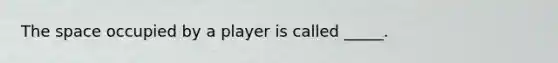 The space occupied by a player is called _____.