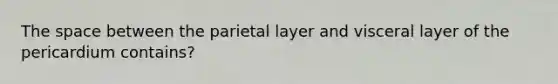 <a href='https://www.questionai.com/knowledge/k0Lyloclid-the-space' class='anchor-knowledge'>the space</a> between the parietal layer and visceral layer of the pericardium contains?