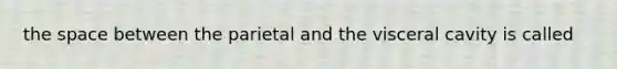 the space between the parietal and the visceral cavity is called