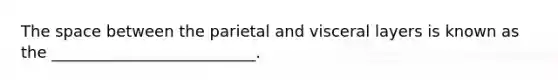 <a href='https://www.questionai.com/knowledge/k0Lyloclid-the-space' class='anchor-knowledge'>the space</a> between the parietal and visceral layers is known as the __________________________.