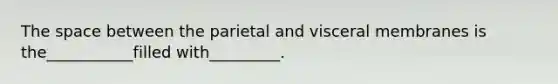 <a href='https://www.questionai.com/knowledge/k0Lyloclid-the-space' class='anchor-knowledge'>the space</a> between the parietal and visceral membranes is the___________filled with_________.