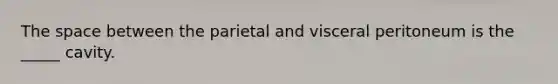 The space between the parietal and visceral peritoneum is the _____ cavity.