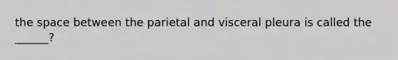 <a href='https://www.questionai.com/knowledge/k0Lyloclid-the-space' class='anchor-knowledge'>the space</a> between the parietal and visceral pleura is called the ______?