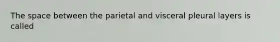 The space between the parietal and visceral pleural layers is called