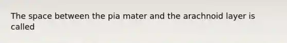 The space between the pia mater and the arachnoid layer is called