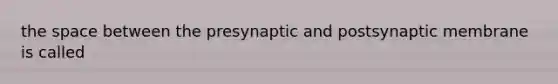 the space between the presynaptic and postsynaptic membrane is called