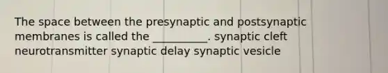 The space between the presynaptic and postsynaptic membranes is called the __________. synaptic cleft neurotransmitter synaptic delay synaptic vesicle