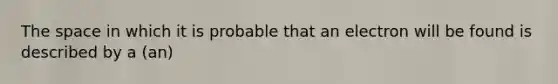 The space in which it is probable that an electron will be found is described by a (an)