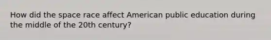 How did <a href='https://www.questionai.com/knowledge/k0Lyloclid-the-space' class='anchor-knowledge'>the space</a> race affect American public education during the middle of the 20th century?