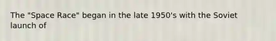The "Space Race" began in the late 1950's with the Soviet launch of