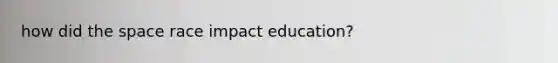 how did <a href='https://www.questionai.com/knowledge/k0Lyloclid-the-space' class='anchor-knowledge'>the space</a> race impact education?