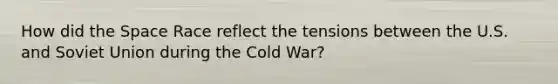 How did the Space Race reflect the tensions between the U.S. and Soviet Union during the Cold War?