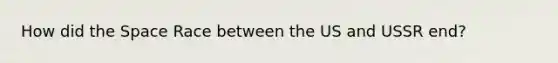 How did <a href='https://www.questionai.com/knowledge/k0Lyloclid-the-space' class='anchor-knowledge'>the space</a> Race between the US and USSR end?