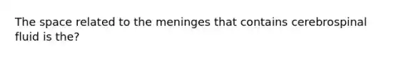 The space related to the meninges that contains cerebrospinal fluid is the?