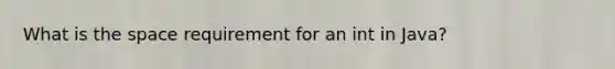 What is the space requirement for an int in Java?