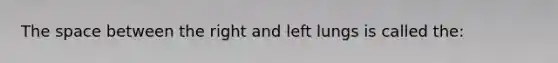 <a href='https://www.questionai.com/knowledge/k0Lyloclid-the-space' class='anchor-knowledge'>the space</a> between the right and left lungs is called the: